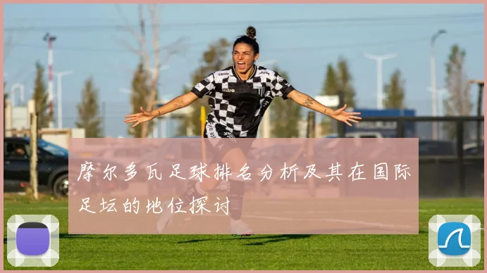 摩尔多瓦足球排名分析及其在国际足坛的地位探讨