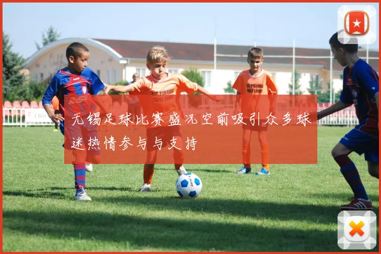 无锡足球比赛盛况空前吸引众多球迷热情参与与支持