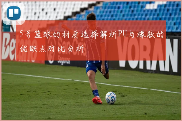 5号篮球的材质选择解析PU与橡胶的优缺点对比分析