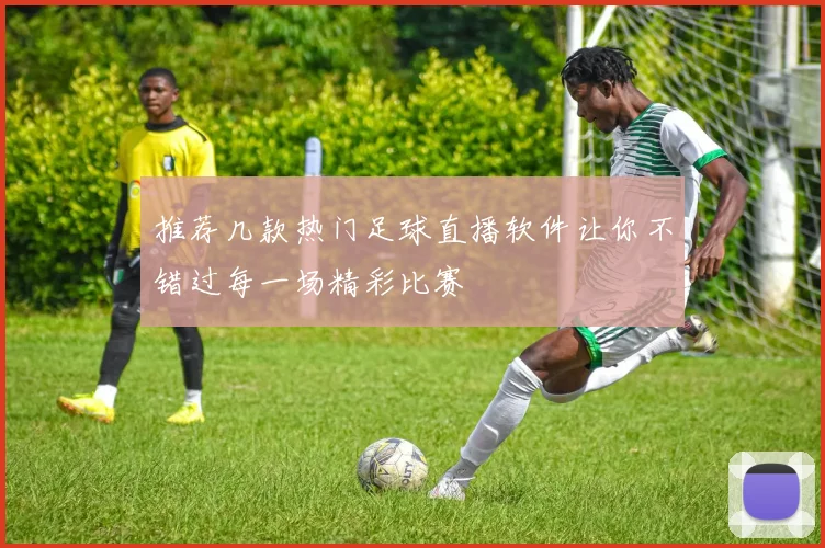 推荐几款热门足球直播软件让你不错过每一场精彩比赛
